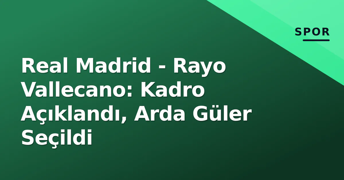 Real Madrid – Rayo Vallecano: Kadro Açıklandı, Arda Güler Seçildi