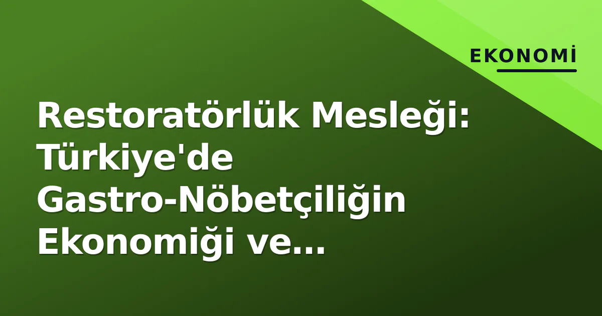Restoratörlük Mesleği: Türkiye’de Gastro-Nöbetçiliğin Ekonomiği ve Zorlukları