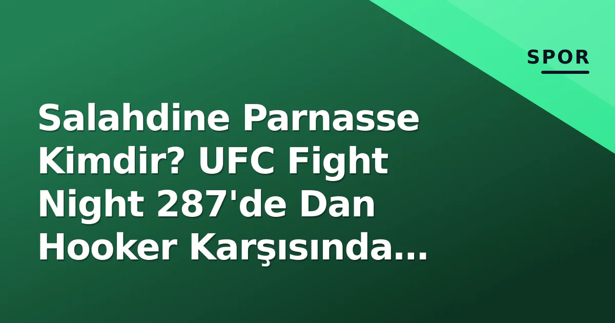 Salahdine Parnasse Kimdir? UFC Fight Night 287’de Dan Hooker Karşısında Tarihi Sınav