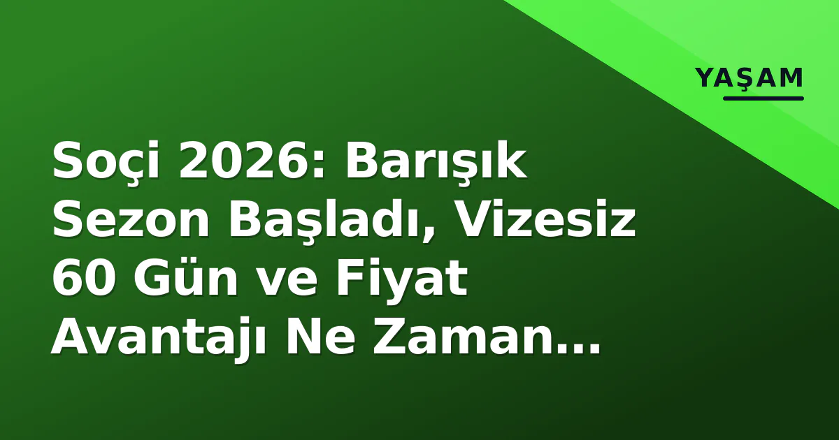 Soçi 2026: Barışık Sezon Başladı, Vizesiz 60 Gün ve Fiyat Avantajı Ne Zaman Biter?