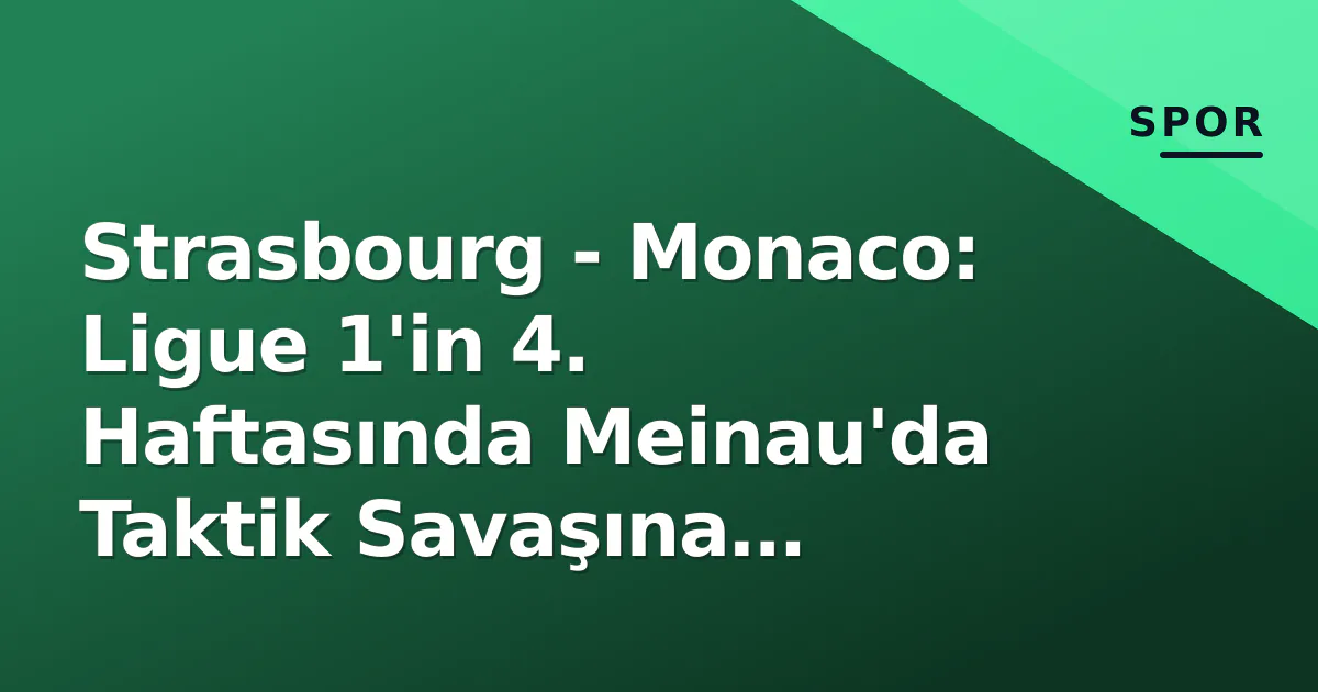 Strasbourg – Monaco: Ligue 1’in 4. Haftasında Meinau’da Taktik Savaşına Hazırlık