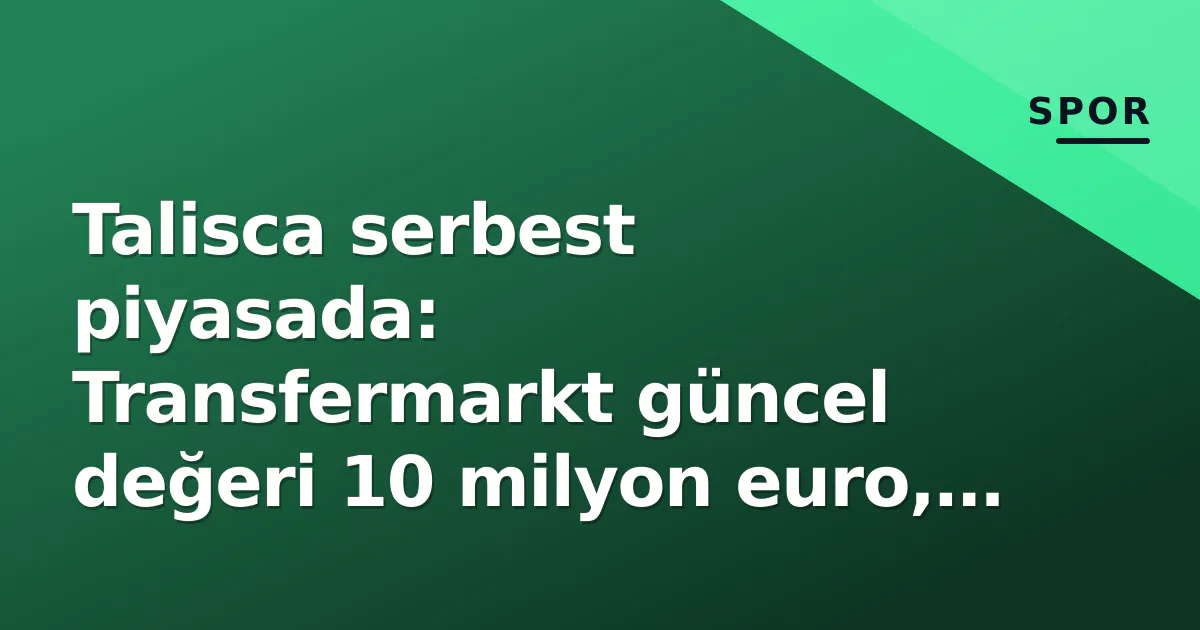 Talisca serbest piyasada: Transfermarkt güncel değeri 10 milyon euro, Suudi penceresi son şans