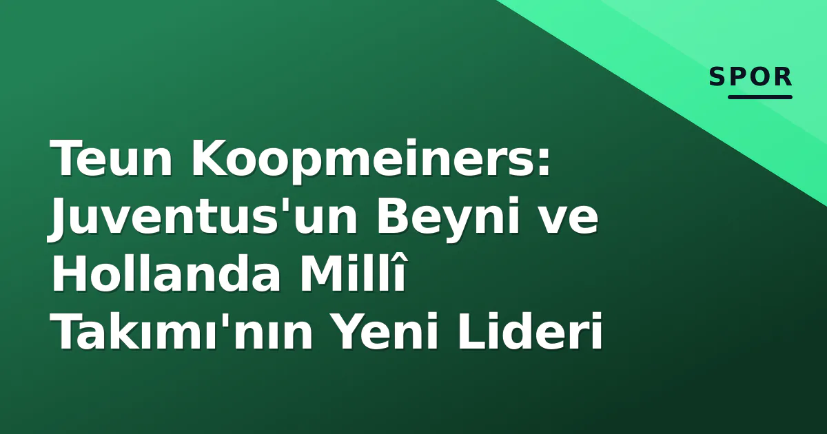 Teun Koopmeiners: Juventus’un Beyni ve Hollanda Millî Takımı’nın Yeni Lideri