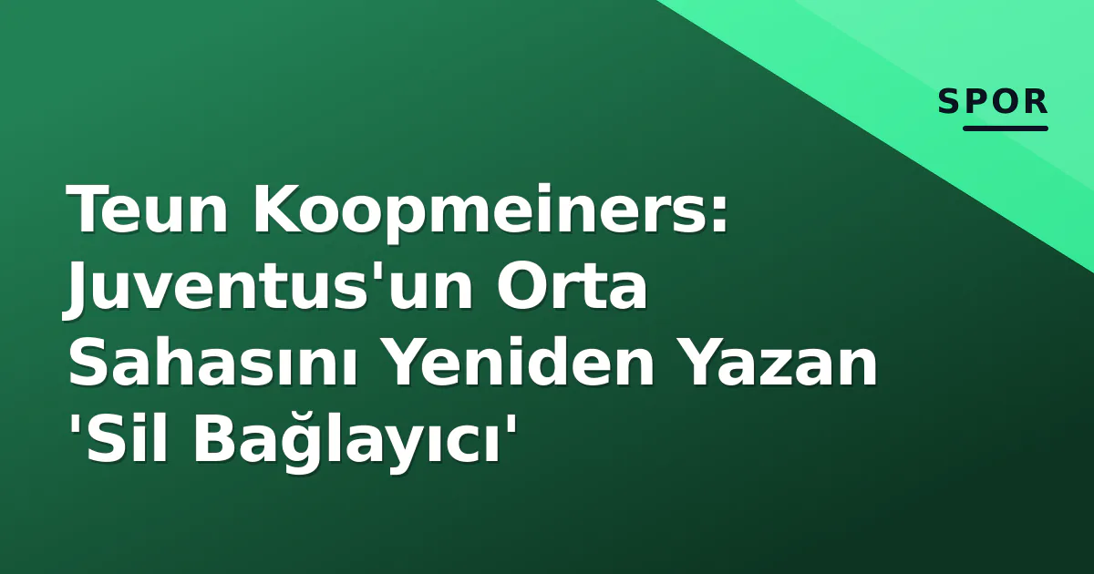 Teun Koopmeiners: Juventus’un Orta Sahasını Yeniden Yazan ‘Sil Bağlayıcı’