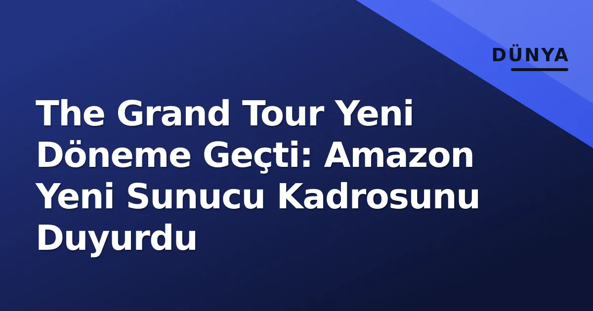 The Grand Tour Yeni Döneme Geçti: Amazon Yeni Sunucu Kadrosunu Duyurdu