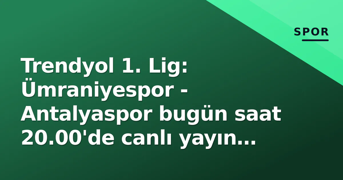 Trendyol 1. Lig: Ümraniyespor – Antalyaspor bugün saat 20.00’de canlı yayın kanalı belirsiz