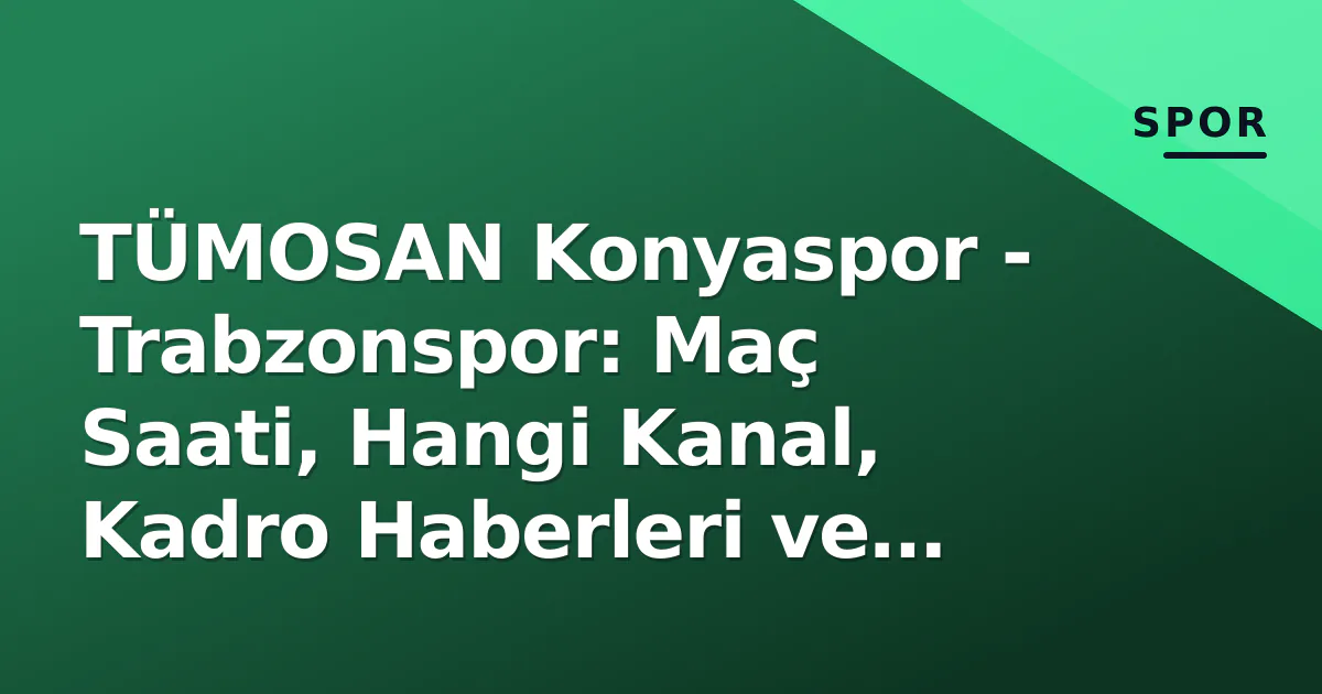 TÜMOSAN Konyaspor – Trabzonspor: Maç Saati, Hangi Kanal, Kadro Haberleri ve Önizleme