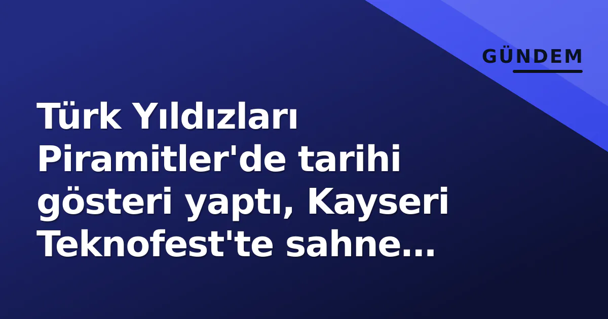 Türk Yıldızları Piramitler’de tarihi gösteri yaptı, Kayseri Teknofest’te sahne alıyor