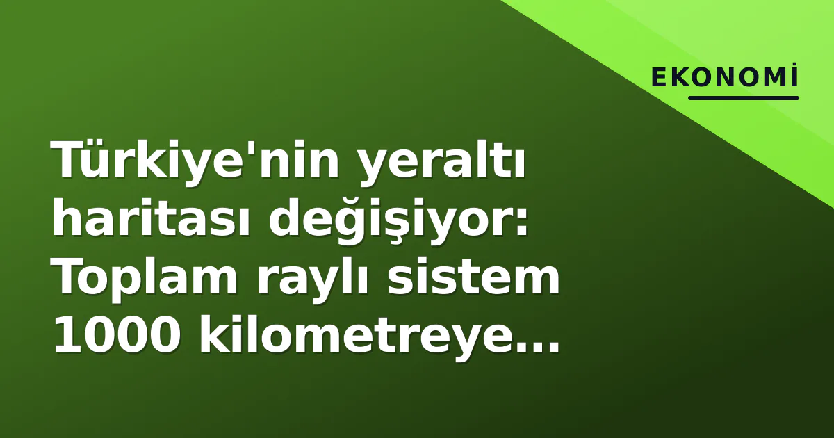 Türkiye’nin yeraltı haritası değişiyor: Toplam raylı sistem 1000 kilometreye dokundu