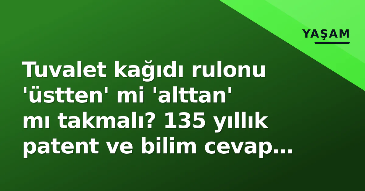 Tuvalet kağıdı rulonu ‘üstten’ mi ‘alttan’ mı takmalı? 135 yıllık patent ve bilim cevap verdi