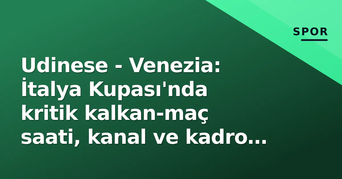 Udinese – Venezia: İtalya Kupası’nda kritik kalkan-maç saati, kanal ve kadro tahminleri