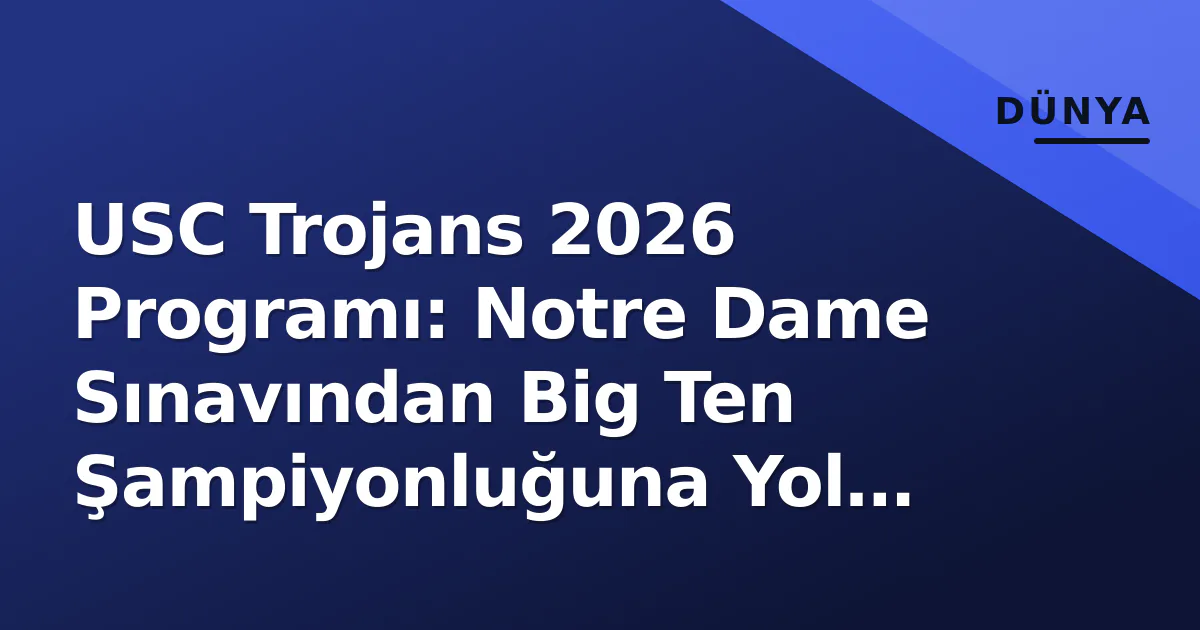 USC Trojans 2026 Programı: Notre Dame Sınavından Big Ten Şampiyonluğuna Yol Haritası