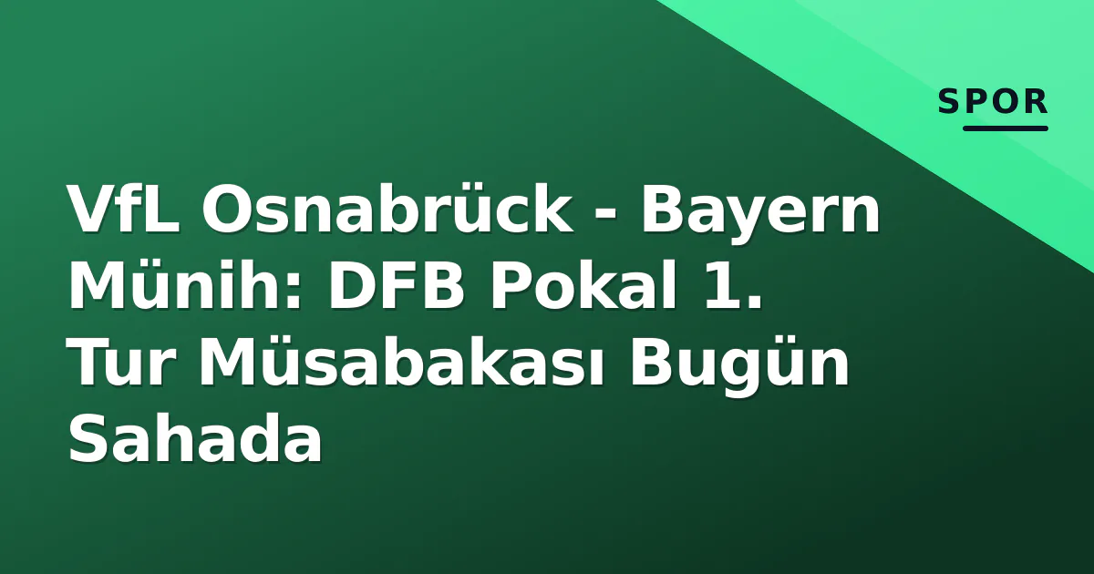 VfL Osnabrück – Bayern Münih: DFB Pokal 1. Tur Müsabakası Bugün Sahada