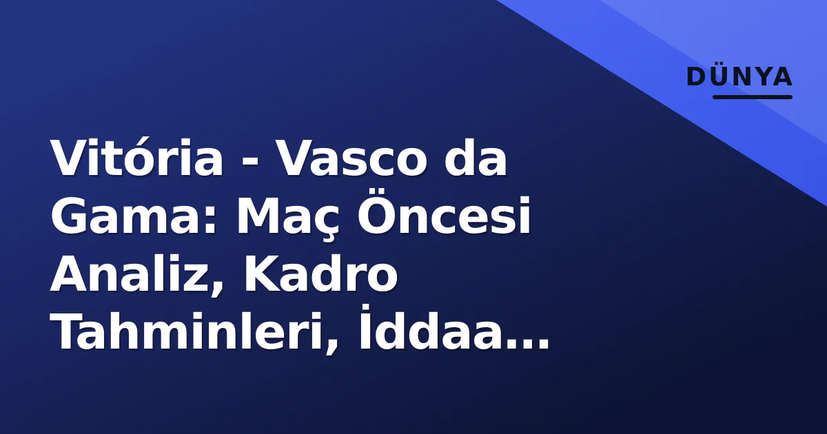 Vitória – Vasco da Gama: Maç Öncesi Analiz, Kadro Tahminleri, İddaa Oranları ve İzleme Platformları