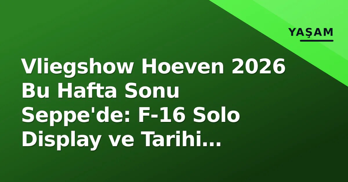 Vliegshow Hoeven 2026 Bu Hafta Sonu Seppe’de: F-16 Solo Display ve Tarihi Uçaklar Gösteri Programı