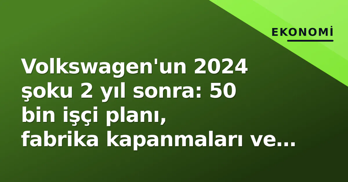 Volkswagen’un 2024 şoku 2 yıl sonra: 50 bin işçi planı, fabrika kapanmaları ve hisse performansı