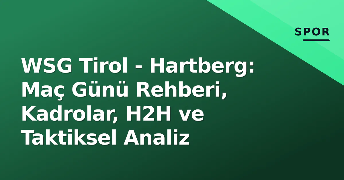 WSG Tirol – Hartberg: Maç Günü Rehberi, Kadrolar, H2H ve Taktiksel Analiz