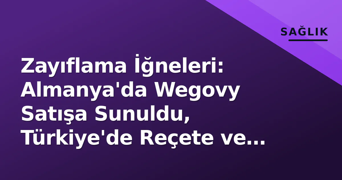 Zayıflama İğneleri: Almanya’da Wegovy Satışa Sunuldu, Türkiye’de Reçete ve SGK Süreci Nasıl İşliyor?